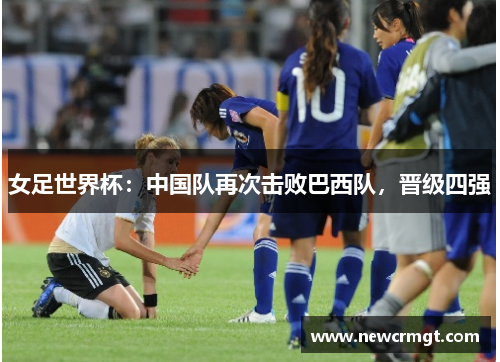 女足世界杯：中国队再次击败巴西队，晋级四强